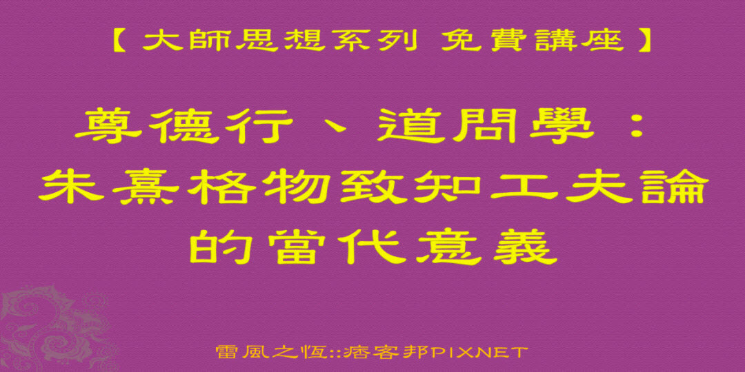 【大師思想系列】尊德行、道問學：朱熹格物致知工夫論的當代意義